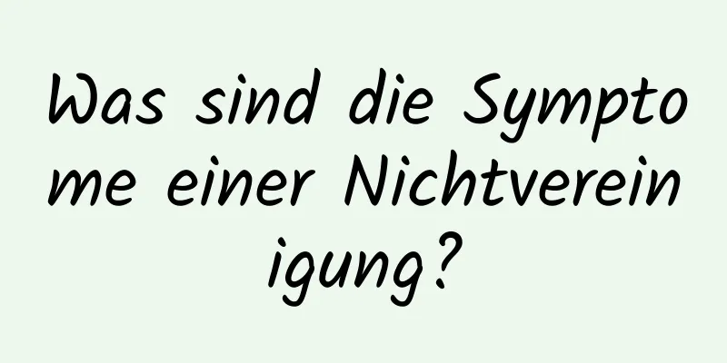 Was sind die Symptome einer Nichtvereinigung?