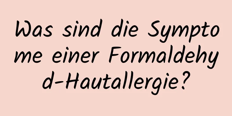 Was sind die Symptome einer Formaldehyd-Hautallergie?