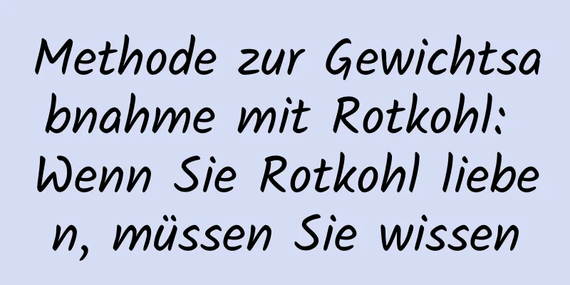 Methode zur Gewichtsabnahme mit Rotkohl: Wenn Sie Rotkohl lieben, müssen Sie wissen