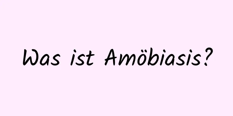 Was ist Amöbiasis?