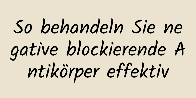 So behandeln Sie negative blockierende Antikörper effektiv