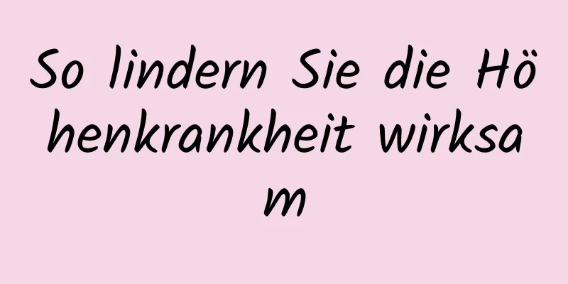 So lindern Sie die Höhenkrankheit wirksam