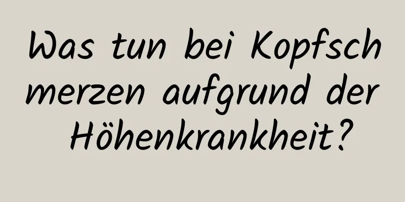 Was tun bei Kopfschmerzen aufgrund der Höhenkrankheit?
