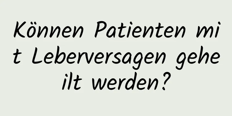 Können Patienten mit Leberversagen geheilt werden?