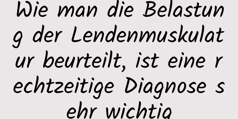 Wie man die Belastung der Lendenmuskulatur beurteilt, ist eine rechtzeitige Diagnose sehr wichtig