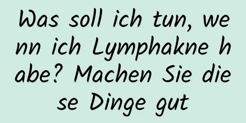 Was soll ich tun, wenn ich Lymphakne habe? Machen Sie diese Dinge gut