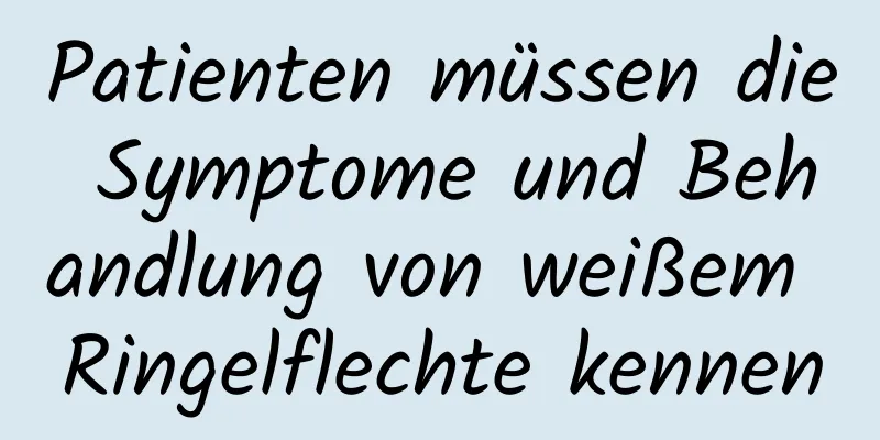 Patienten müssen die Symptome und Behandlung von weißem Ringelflechte kennen