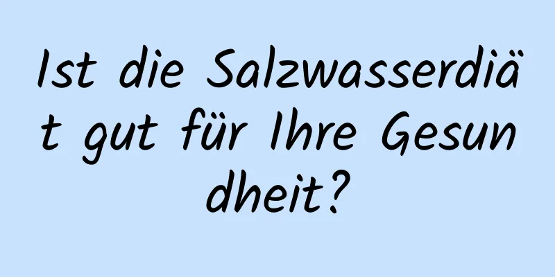 Ist die Salzwasserdiät gut für Ihre Gesundheit?