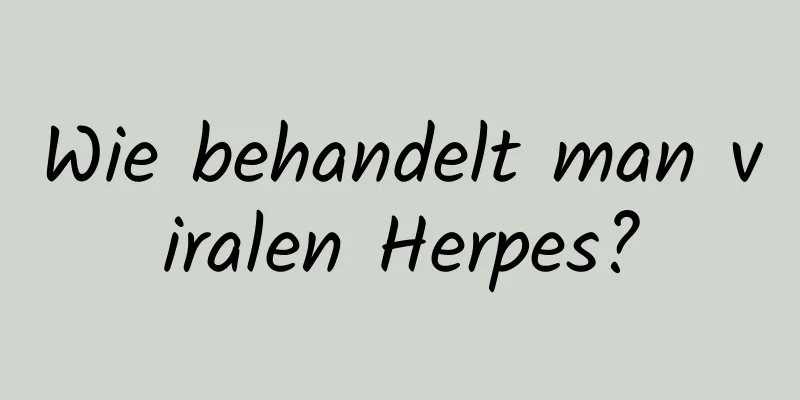 Wie behandelt man viralen Herpes?