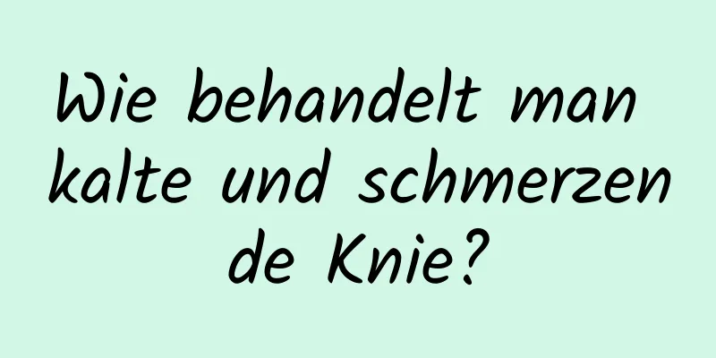 Wie behandelt man kalte und schmerzende Knie?