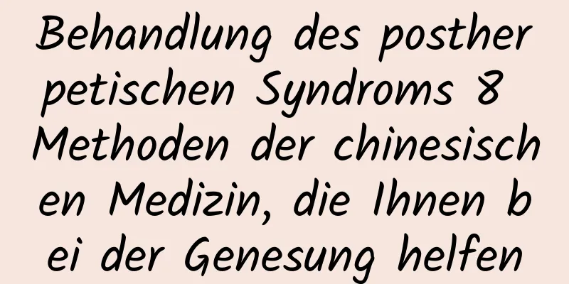 Behandlung des postherpetischen Syndroms 8 Methoden der chinesischen Medizin, die Ihnen bei der Genesung helfen