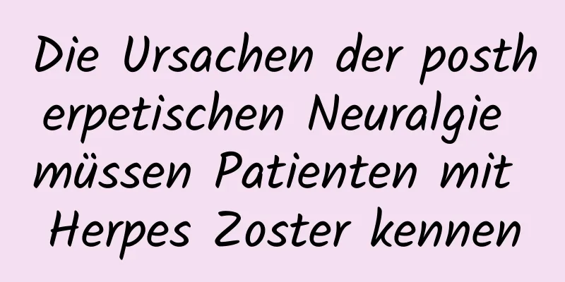 Die Ursachen der postherpetischen Neuralgie müssen Patienten mit Herpes Zoster kennen