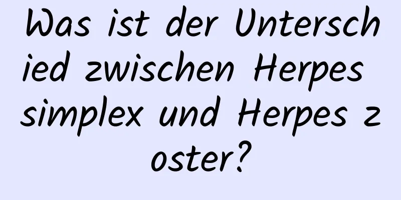 Was ist der Unterschied zwischen Herpes simplex und Herpes zoster?