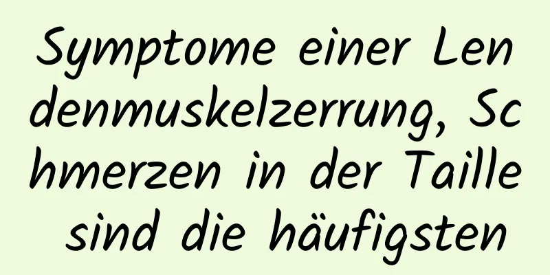 Symptome einer Lendenmuskelzerrung, Schmerzen in der Taille sind die häufigsten
