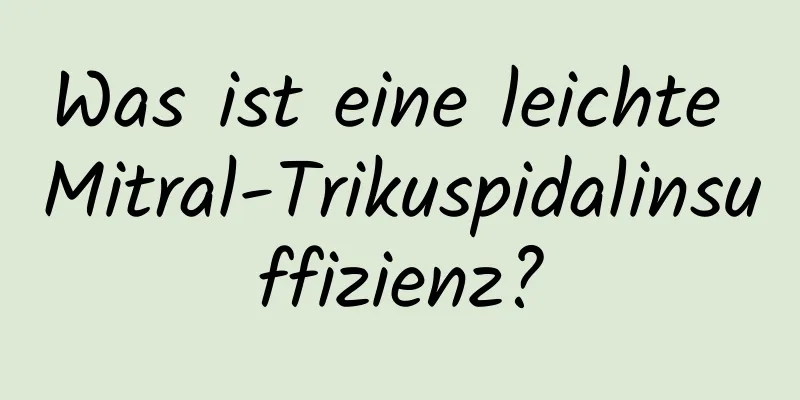 Was ist eine leichte Mitral-Trikuspidalinsuffizienz?