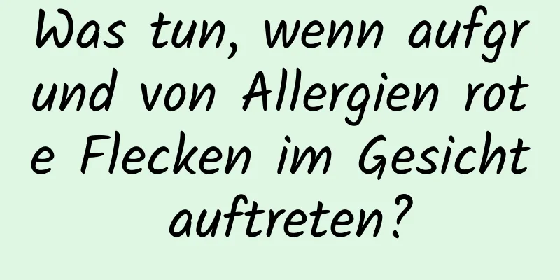 Was tun, wenn aufgrund von Allergien rote Flecken im Gesicht auftreten?