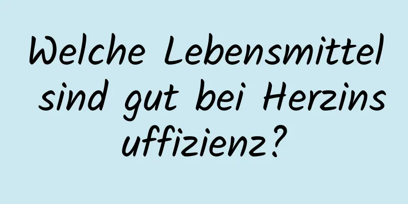 Welche Lebensmittel sind gut bei Herzinsuffizienz?