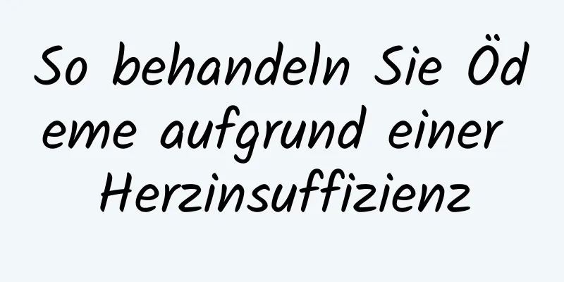 So behandeln Sie Ödeme aufgrund einer Herzinsuffizienz