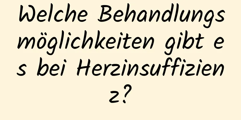 Welche Behandlungsmöglichkeiten gibt es bei Herzinsuffizienz?