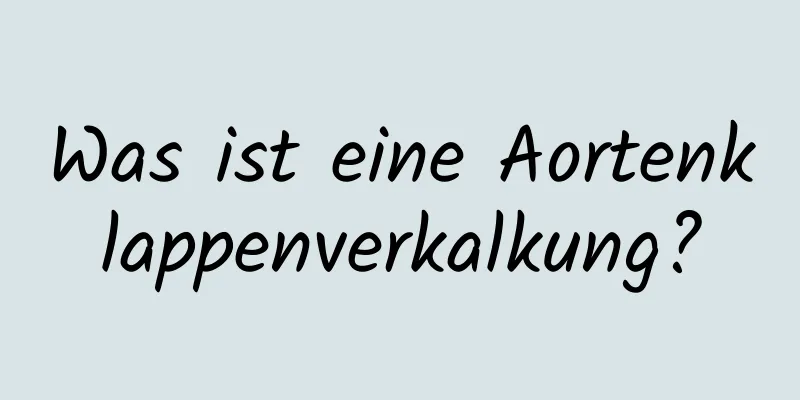 Was ist eine Aortenklappenverkalkung?