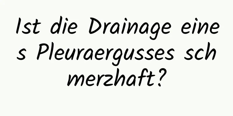 Ist die Drainage eines Pleuraergusses schmerzhaft?
