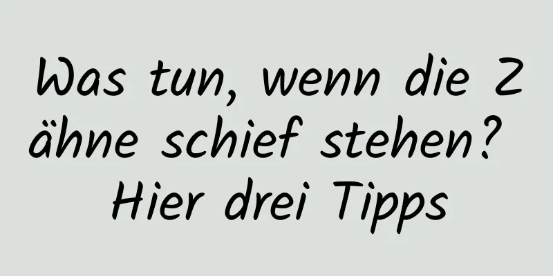 Was tun, wenn die Zähne schief stehen? Hier drei Tipps