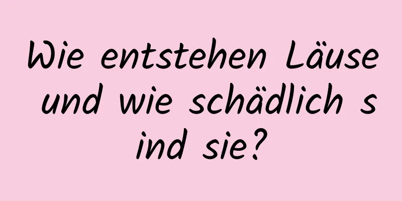 Wie entstehen Läuse und wie schädlich sind sie?