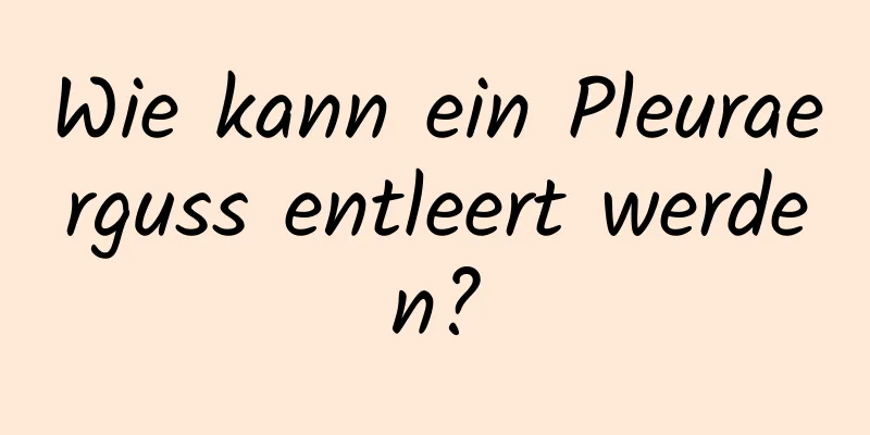 Wie kann ein Pleuraerguss entleert werden?