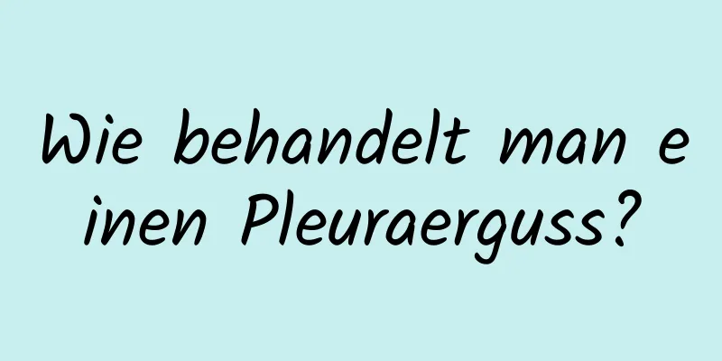 Wie behandelt man einen Pleuraerguss?