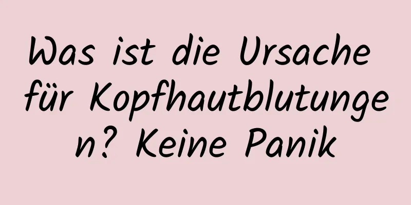 Was ist die Ursache für Kopfhautblutungen? Keine Panik