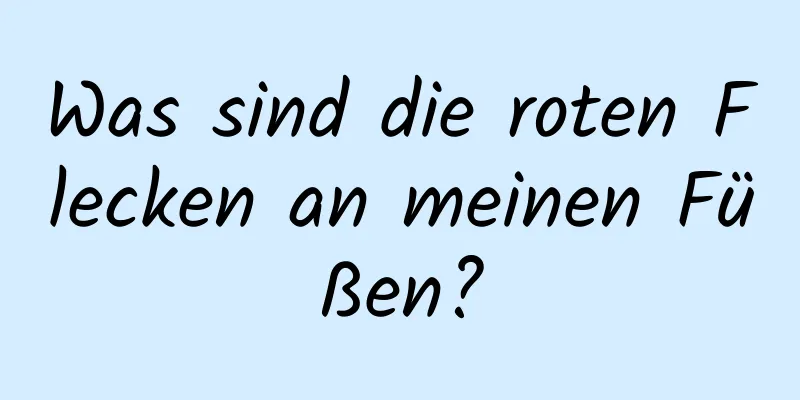 Was sind die roten Flecken an meinen Füßen?