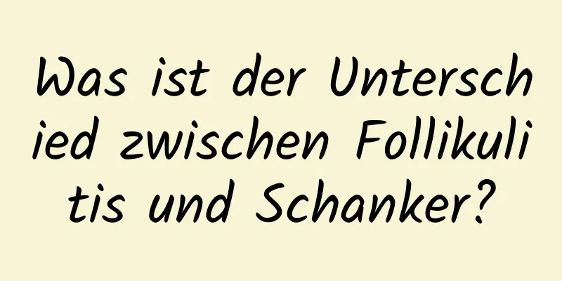 Was ist der Unterschied zwischen Follikulitis und Schanker?
