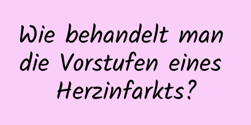 Wie behandelt man die Vorstufen eines Herzinfarkts?