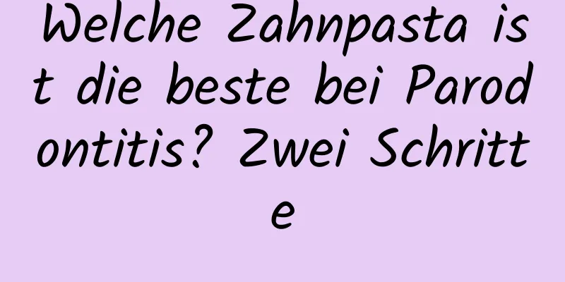 Welche Zahnpasta ist die beste bei Parodontitis? Zwei Schritte
