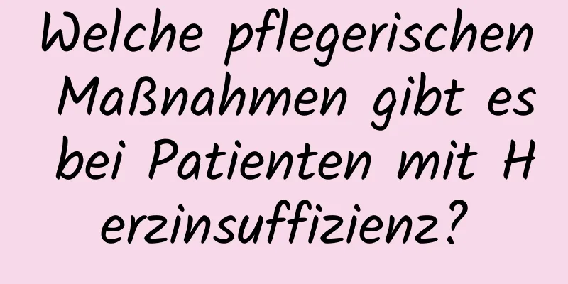 Welche pflegerischen Maßnahmen gibt es bei Patienten mit Herzinsuffizienz?