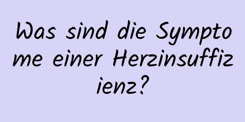 Was sind die Symptome einer Herzinsuffizienz?
