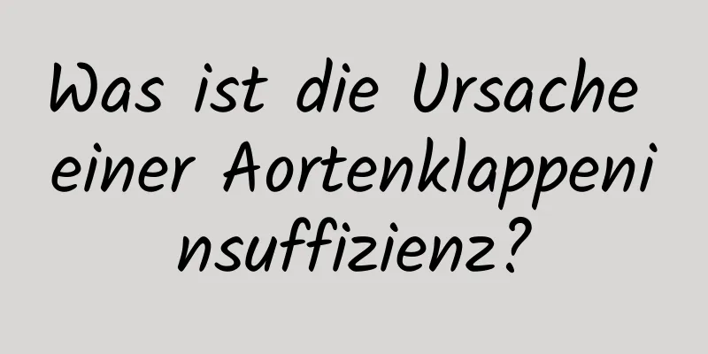 Was ist die Ursache einer Aortenklappeninsuffizienz?