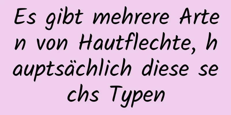 Es gibt mehrere Arten von Hautflechte, hauptsächlich diese sechs Typen