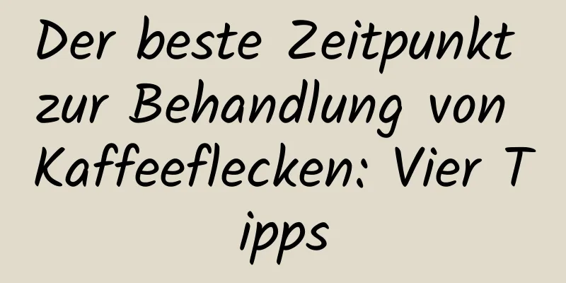 Der beste Zeitpunkt zur Behandlung von Kaffeeflecken: Vier Tipps