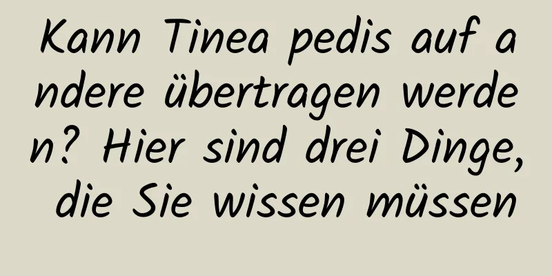 Kann Tinea pedis auf andere übertragen werden? Hier sind drei Dinge, die Sie wissen müssen