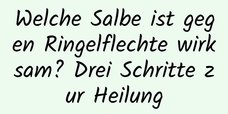 Welche Salbe ist gegen Ringelflechte wirksam? Drei Schritte zur Heilung