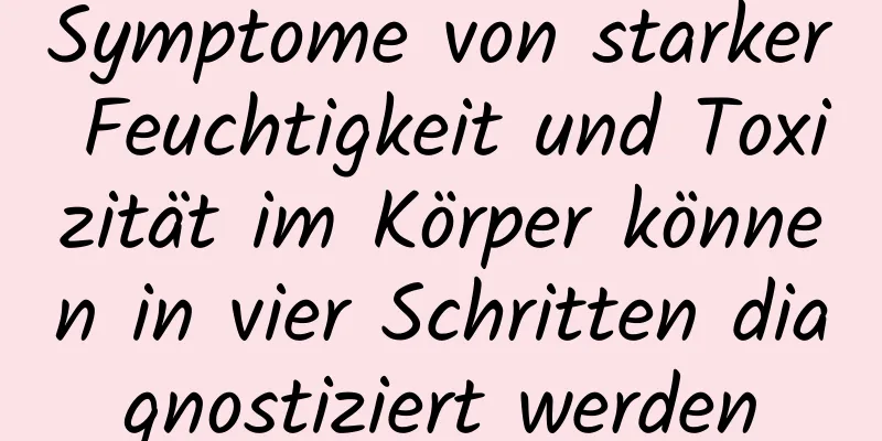 Symptome von starker Feuchtigkeit und Toxizität im Körper können in vier Schritten diagnostiziert werden