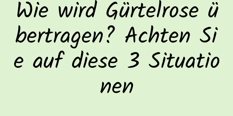 Wie wird Gürtelrose übertragen? Achten Sie auf diese 3 Situationen