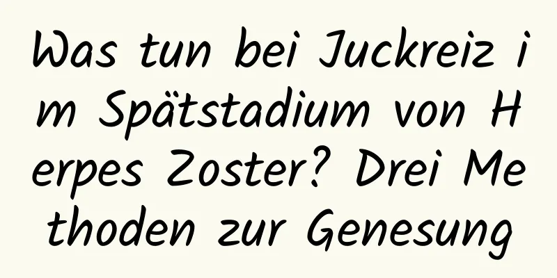 Was tun bei Juckreiz im Spätstadium von Herpes Zoster? Drei Methoden zur Genesung