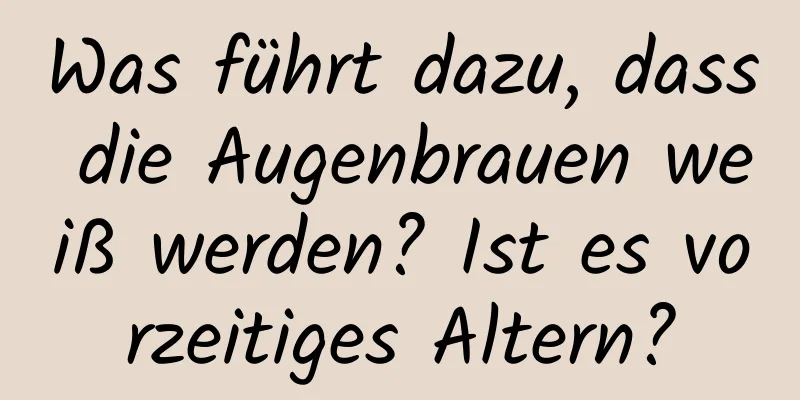 Was führt dazu, dass die Augenbrauen weiß werden? Ist es vorzeitiges Altern?