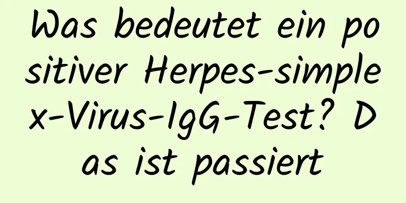 Was bedeutet ein positiver Herpes-simplex-Virus-IgG-Test? Das ist passiert