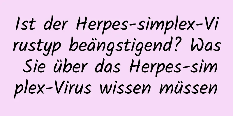 Ist der Herpes-simplex-Virustyp beängstigend? Was Sie über das Herpes-simplex-Virus wissen müssen