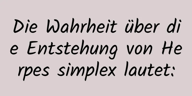 Die Wahrheit über die Entstehung von Herpes simplex lautet: