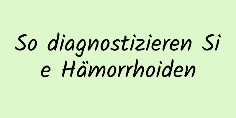 So diagnostizieren Sie Hämorrhoiden
