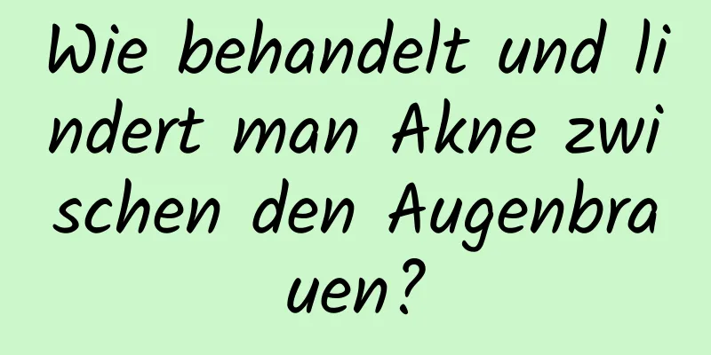 Wie behandelt und lindert man Akne zwischen den Augenbrauen?